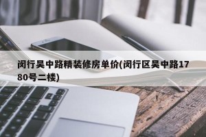 闵行吴中路精装修房单价(闵行区吴中路1780号二楼)