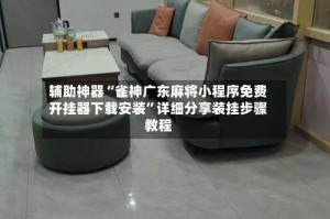 辅助神器“雀神广东麻将小程序免费开挂器下载安装”详细分享装挂步骤教程