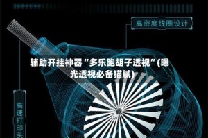 辅助开挂神器“多乐跑胡子透视”(曝光透视必备猫腻)