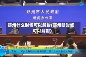 郑州什么时候可以解封(郑州啥时候可以解封)
