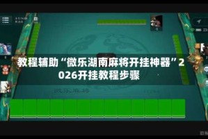 教程辅助“微乐湖南麻将开挂神器”2026开挂教程步骤