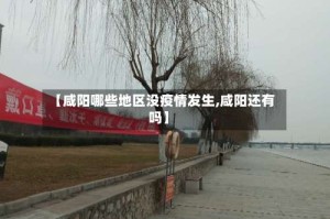 【咸阳哪些地区没疫情发生,咸阳还有吗】
