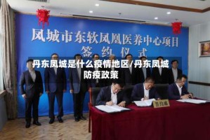 丹东凤城是什么疫情地区/丹东凤城防疫政策