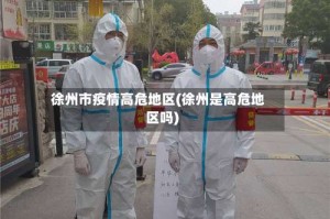 徐州市疫情高危地区(徐州是高危地区吗)