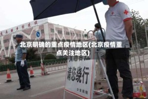 北京明确的重点疫情地区(北京疫情重点关注地区)