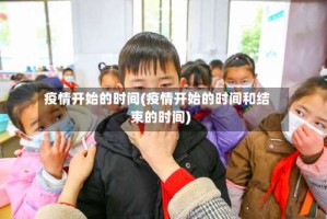 疫情开始的时间(疫情开始的时间和结束的时间)