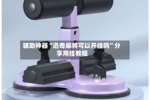 辅助神器“迅奇麻将可以开挂吗”分享用挂教程