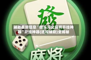 辅助最新信息“微乐河北麻将开挂神器”开挂神器{透视辅助}全揭秘