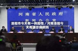 洛阳市今天有一例阳性／河南洛阳今天有确诊病例吗