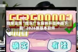 独家实测“微乐广东麻将开挂神器下载”2026新版本软件