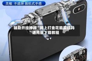 辅助开挂神器“网上打金花能买挂吗”通用版下载教程