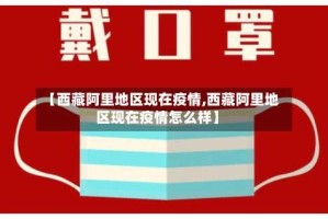 【西藏阿里地区现在疫情,西藏阿里地区现在疫情怎么样】