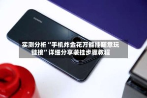 实测分析“手机炸金花万能挂随意玩链接”详细分享装挂步骤教程