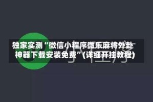 独家实测“微信小程序微乐麻将外卦神器下载安装免费”(详细开挂教程)