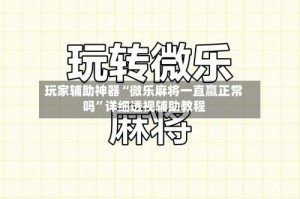 玩家辅助神器“微乐麻将一直赢正常吗”详细透视辅助教程