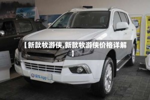 【新款牧游侠,新款牧游侠价格详解】