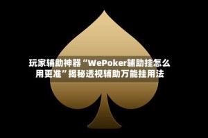 玩家辅助神器“WePoker辅助挂怎么用更准”揭秘透视辅助万能挂用法