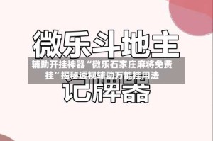 辅助开挂神器“微乐石家庄麻将免费挂”揭秘透视辅助万能挂用法