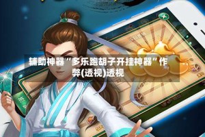 辅助神器“多乐跑胡子开挂神器”作弊(透视)透视