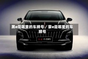 黑e是哪里的车牌号／蒙e是哪里的车牌号