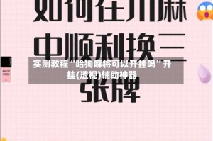 实测教程“哈狗麻将可以开挂吗”开挂(透视)辅助神器