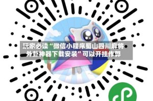 玩家必读“微信小程序蜀山四川麻将外卦神器下载安装”可以开挂作弊