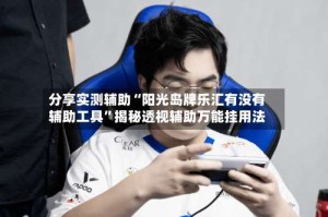分享实测辅助“阳光岛牌乐汇有没有辅助工具”揭秘透视辅助万能挂用法