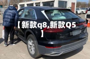 【新款q8,新款Q5】