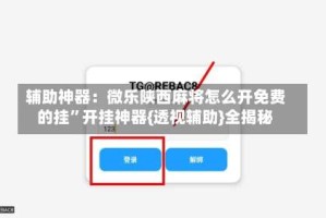 辅助神器：微乐陕西麻将怎么开免费的挂”开挂神器{透视辅助}全揭秘