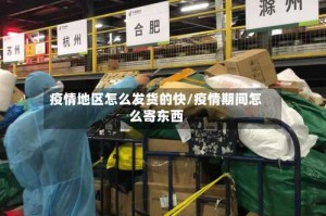 疫情地区怎么发货的快/疫情期间怎么寄东西