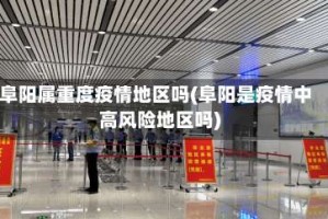 阜阳属重度疫情地区吗(阜阳是疫情中高风险地区吗)