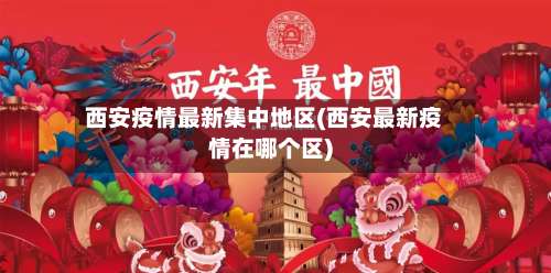 西安疫情最新集中地区(西安最新疫情在哪个区)-第1张图片