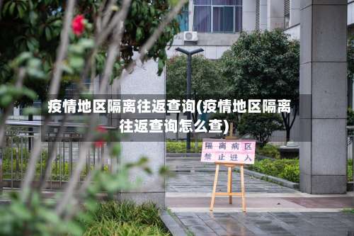 疫情地区隔离往返查询(疫情地区隔离往返查询怎么查)-第2张图片