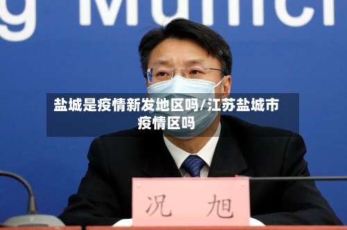 盐城是疫情新发地区吗/江苏盐城市疫情区吗-第2张图片