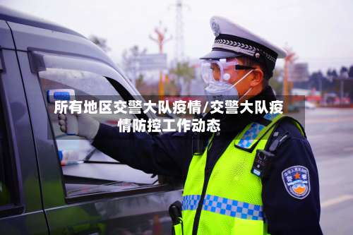 所有地区交警大队疫情/交警大队疫情防控工作动态-第1张图片