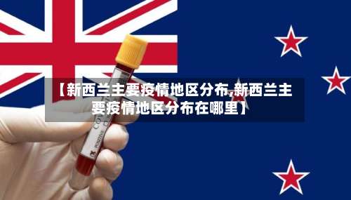【新西兰主要疫情地区分布,新西兰主要疫情地区分布在哪里】-第3张图片