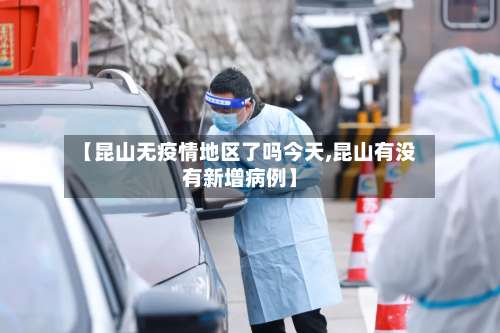 【昆山无疫情地区了吗今天,昆山有没有新增病例】-第1张图片