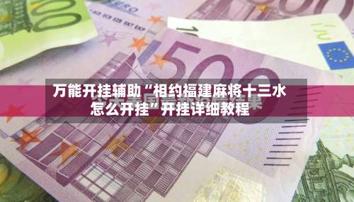 万能开挂辅助“相约福建麻将十三水怎么开挂”开挂详细教程-第2张图片