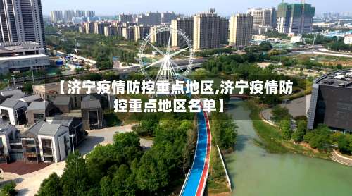 【济宁疫情防控重点地区,济宁疫情防控重点地区名单】-第2张图片