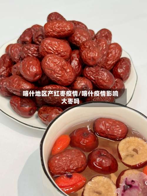 喀什地区产红枣疫情/喀什疫情影响大枣吗-第2张图片