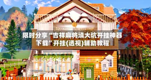 限时分享“吉祥麻将填大坑开挂神器下载”开挂(透视)辅助教程-第2张图片