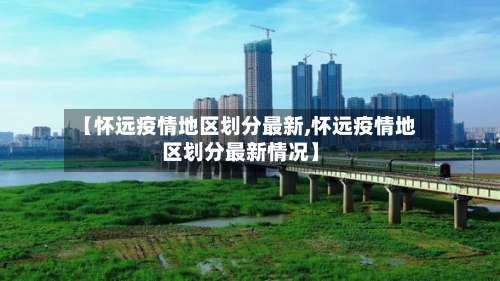 【怀远疫情地区划分最新,怀远疫情地区划分最新情况】-第3张图片