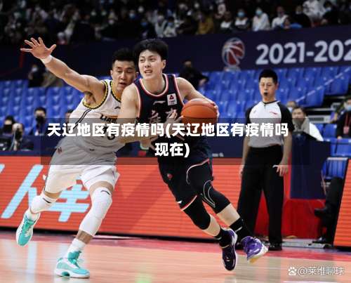 天辽地区有疫情吗(天辽地区有疫情吗现在)-第1张图片