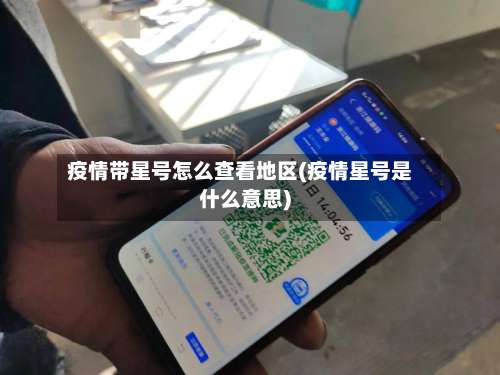 疫情带星号怎么查看地区(疫情星号是什么意思)-第1张图片