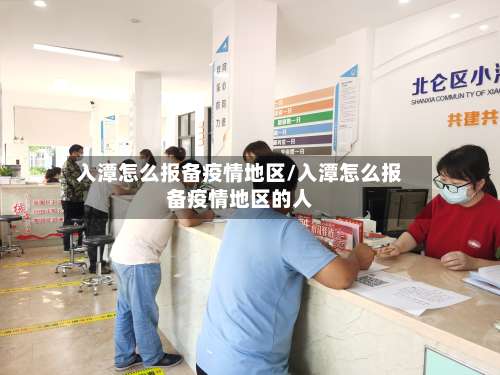 入潭怎么报备疫情地区/入潭怎么报备疫情地区的人-第3张图片