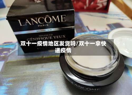 双十一疫情地区发货吗/双十一拿快递疫情-第1张图片