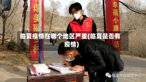 临夏疫情在哪个地区严重(临夏是否有疫情)-第1张图片