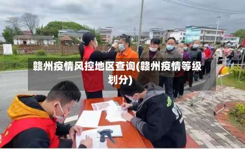 赣州疫情风控地区查询(赣州疫情等级划分)-第1张图片