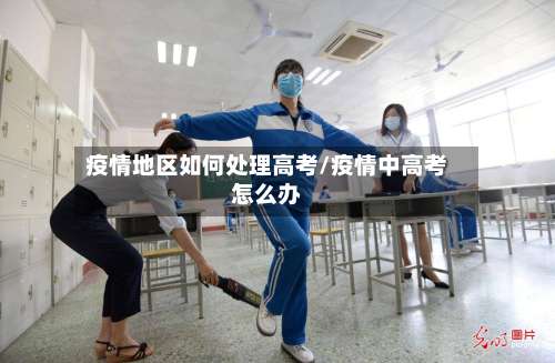 疫情地区如何处理高考/疫情中高考怎么办-第2张图片