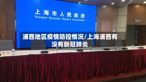 浦西地区疫情防控情况/上海浦西有没有新冠肺炎-第1张图片